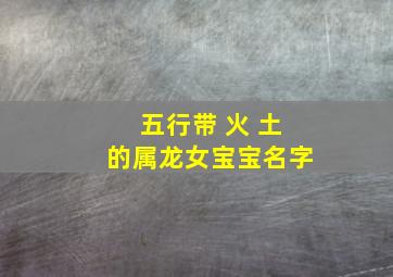 五行带 火 土的属龙女宝宝名字